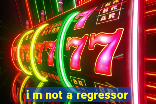 i m not a regressor